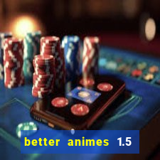 better animes 1.5 apk download